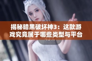 揭秘暗黑破坏神3：这款游戏究竟属于哪些类型与平台