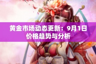 黄金市场动态更新：9月1日价格趋势与分析