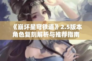 《崩坏星穹铁道》2.5版本角色复刻解析与推荐指南