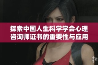 探索中国人生科学学会心理咨询师证书的重要性与应用分析