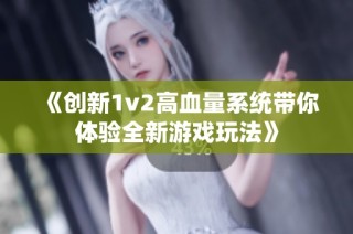 《创新1v2高血量系统带你体验全新游戏玩法》