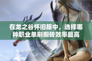 在龙之谷怀旧服中，选择哪种职业单刷搬砖效率最高