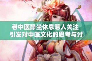 老中医静坐休息惹人关注 引发对中医文化的思考与讨论
