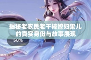 揭秘老农民老干棒媳妇果儿的真实身份与故事展现