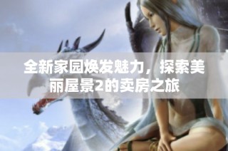全新家园焕发魅力，探索美丽屋景2的卖房之旅