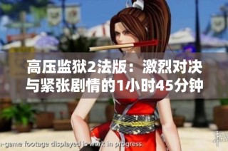 高压监狱2法版：激烈对决与紧张剧情的1小时45分钟体验