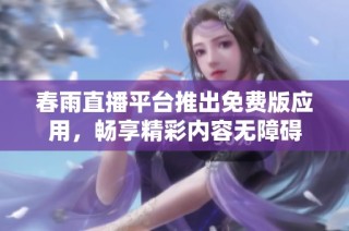 春雨直播平台推出免费版应用，畅享精彩内容无障碍