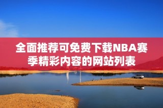 全面推荐可免费下载NBA赛季精彩内容的网站列表