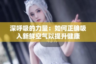 深呼吸的力量：如何正确吸入新鲜空气以提升健康
