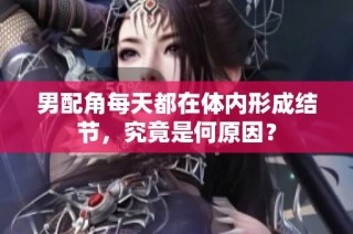 男配角每天都在体内形成结节，究竟是何原因？