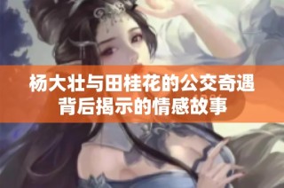 杨大壮与田桂花的公交奇遇背后揭示的情感故事