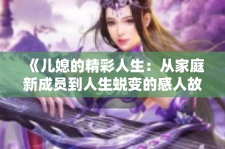 《儿媳的精彩人生：从家庭新成员到人生蜕变的感人故事》