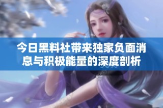 今日黑料社带来独家负面消息与积极能量的深度剖析