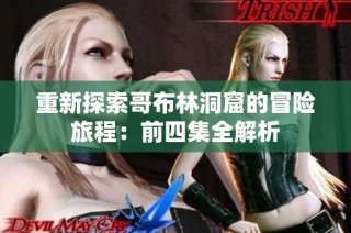 重新探索哥布林洞窟的冒险旅程：前四集全解析