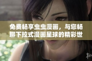 免费畅享虫虫漫画，与您畅聊下拉式漫画星球的精彩世界