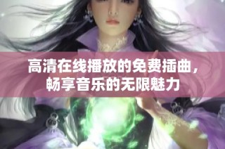 高清在线播放的免费插曲，畅享音乐的无限魅力