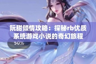 阮甜倾情攻略：探秘rb优质系统游戏小说的奇幻旅程