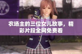 农场主的三位女儿故事，精彩片段全网免费看