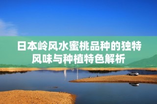 日本岭风水蜜桃品种的独特风味与种植特色解析