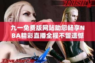 九一免费版网站助您畅享NBA精彩直播全程不留遗憾