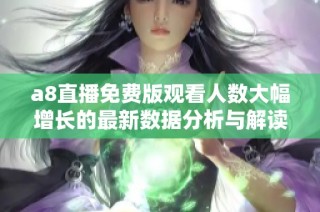 a8直播免费版观看人数大幅增长的最新数据分析与解读