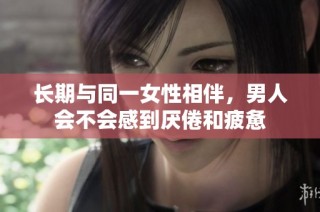 长期与同一女性相伴，男人会不会感到厌倦和疲惫