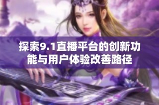 探索9.1直播平台的创新功能与用户体验改善路径