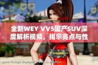 全新WEY VV5国产SUV深度解析视频，揭示亮点与性能