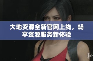 大地资源全新官网上线，畅享资源服务新体验