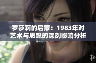 罗莎莉的启蒙：1983年对艺术与思想的深刻影响分析