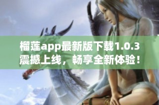 榴莲app最新版下载1.0.3震撼上线，畅享全新体验！