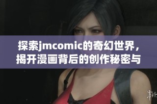 探索jmcomic的奇幻世界，揭开漫画背后的创作秘密与魅力