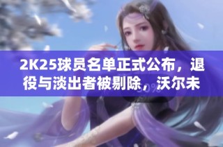 2K25球员名单正式公布，退役与淡出者被剔除，沃尔未来成疑