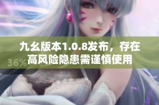 九幺版本1.0.8发布，存在高风险隐患需谨慎使用