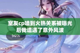 室友cp嗑到火热关系被曝光后我遭遇了意外风波