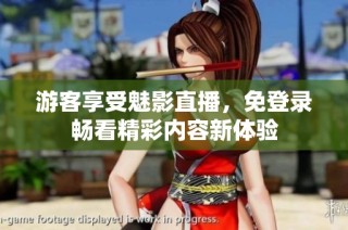 游客享受魅影直播，免登录畅看精彩内容新体验