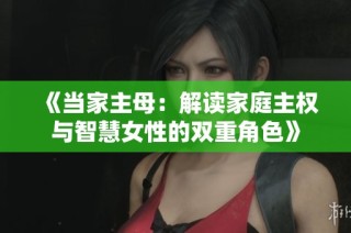 《当家主母：解读家庭主权与智慧女性的双重角色》