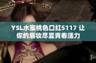 YSL水蜜桃色口红5117 让你的唇妆尽显青春活力