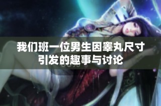 我们班一位男生因睾丸尺寸引发的趣事与讨论