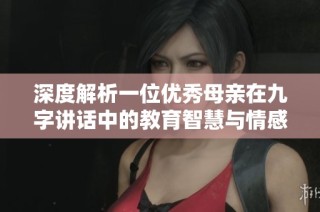 深度解析一位优秀母亲在九字讲话中的教育智慧与情感共鸣