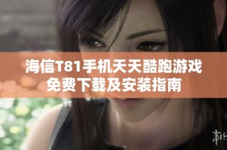海信T81手机天天酷跑游戏免费下载及安装指南