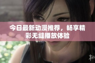 今日最新动漫推荐，畅享精彩无缝播放体验