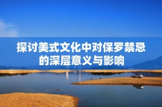 探讨美式文化中对保罗禁忌的深层意义与影响