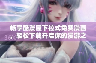 畅享酷漫屋下拉式免费漫画，轻松下载开启你的漫游之旅