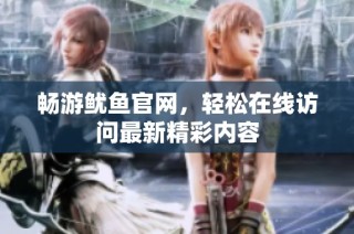 畅游鱿鱼官网，轻松在线访问最新精彩内容