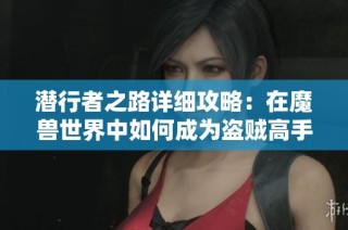 潜行者之路详细攻略：在魔兽世界中如何成为盗贼高手