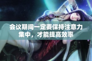 会议期间一定要保持注意力集中，才能提高效率