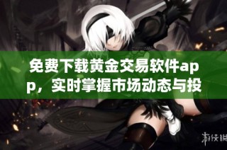 免费下载黄金交易软件app，实时掌握市场动态与投资机会