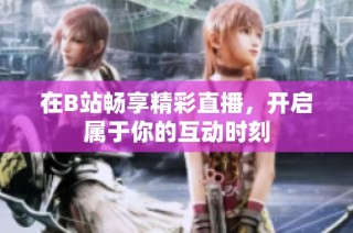 在B站畅享精彩直播，开启属于你的互动时刻