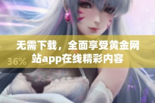 无需下载，全面享受黄金网站app在线精彩内容